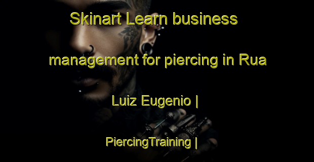 Skinart Learn business management for piercing in Rua Luiz Eugenio | PiercingTraining | PiercingClasses | SkinartTraining-Brazil